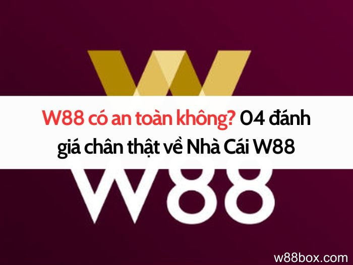 W88 có an toàn không? 04 đánh giá chân thật về Nhà Cái W88